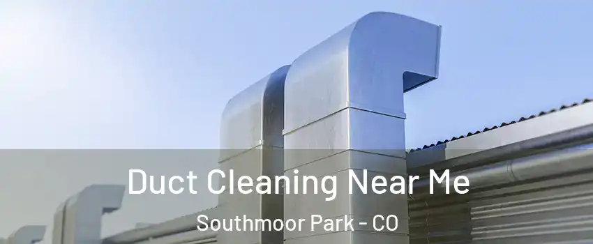 Duct Cleaning Near Me Southmoor Park - CO