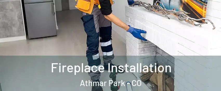 Fireplace Installation Athmar Park - CO