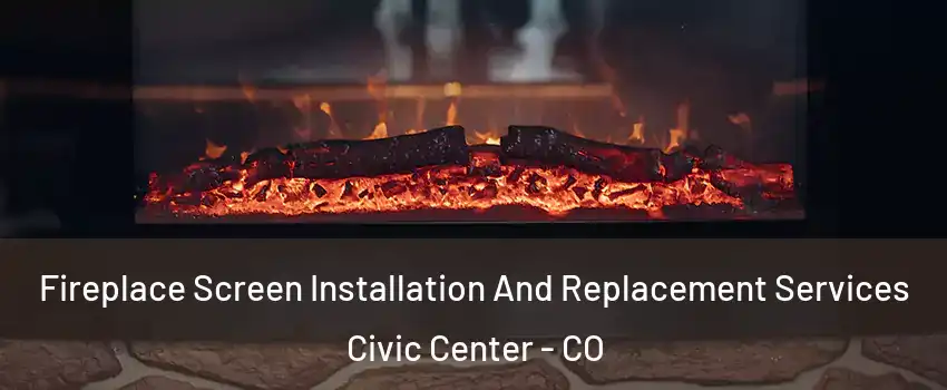 Fireplace Screen Installation And Replacement Services Civic Center - CO