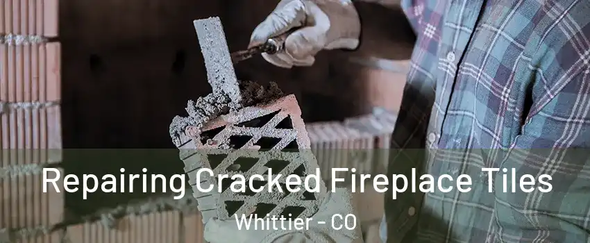 Repairing Cracked Fireplace Tiles Whittier - CO