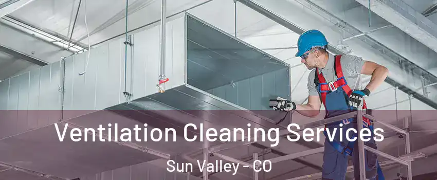 Ventilation Cleaning Services Sun Valley - CO