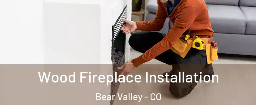 Wood Fireplace Installation Bear Valley - CO